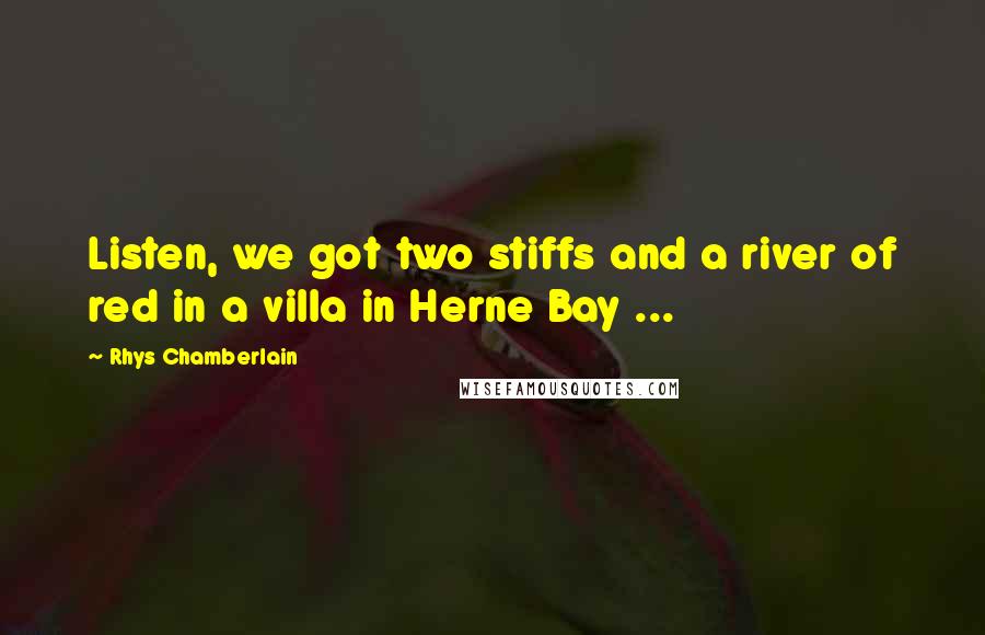 Rhys Chamberlain Quotes: Listen, we got two stiffs and a river of red in a villa in Herne Bay ...