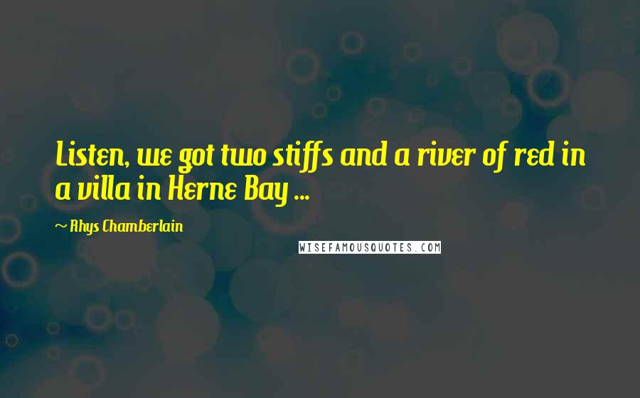 Rhys Chamberlain Quotes: Listen, we got two stiffs and a river of red in a villa in Herne Bay ...
