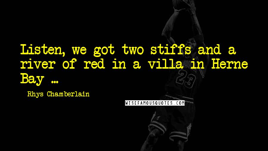 Rhys Chamberlain Quotes: Listen, we got two stiffs and a river of red in a villa in Herne Bay ...