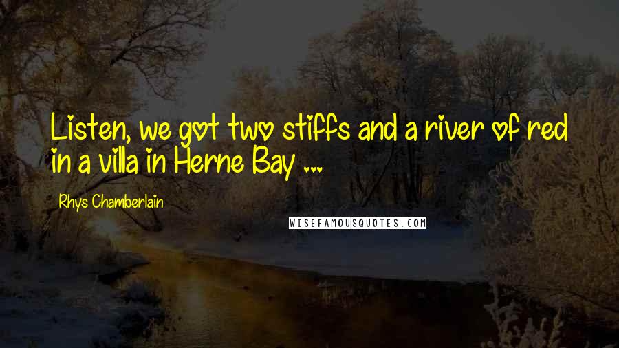 Rhys Chamberlain Quotes: Listen, we got two stiffs and a river of red in a villa in Herne Bay ...