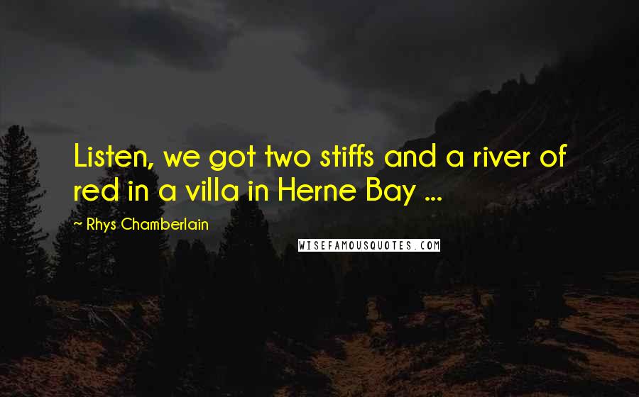 Rhys Chamberlain Quotes: Listen, we got two stiffs and a river of red in a villa in Herne Bay ...