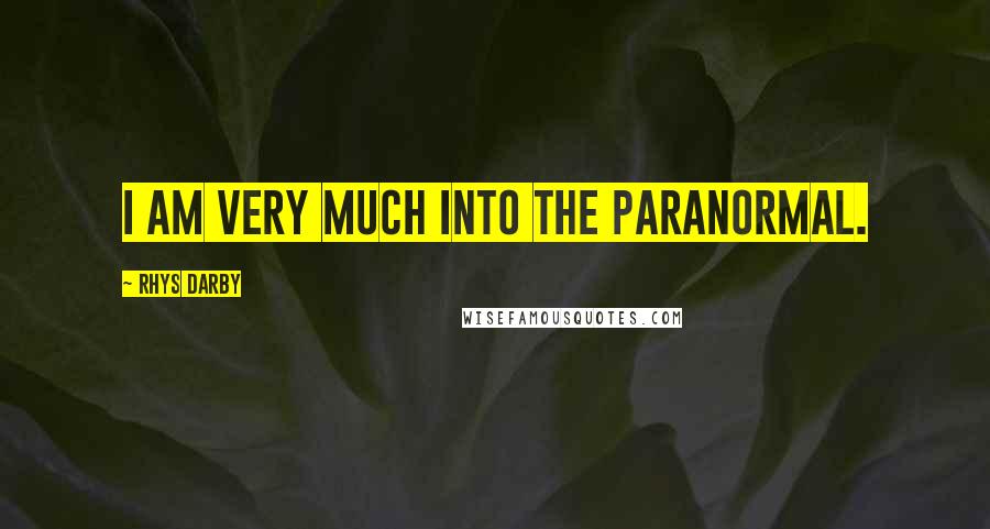 Rhys Darby Quotes: I am very much into the paranormal.