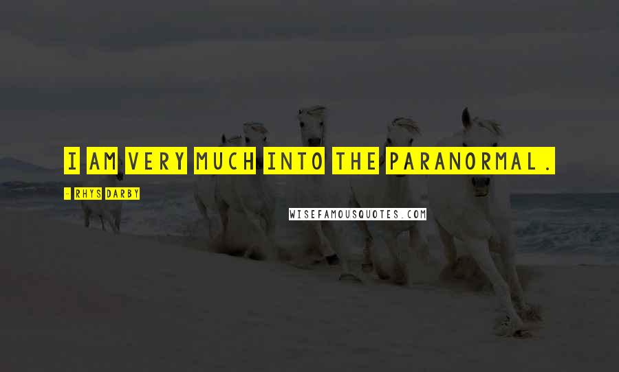 Rhys Darby Quotes: I am very much into the paranormal.