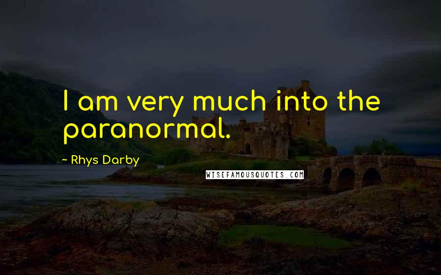 Rhys Darby Quotes: I am very much into the paranormal.