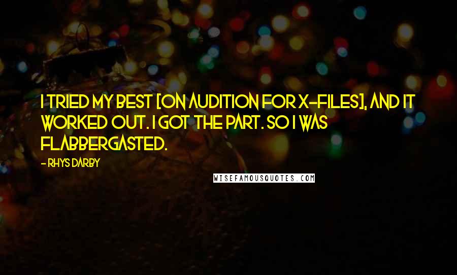 Rhys Darby Quotes: I tried my best [on audition for X-Files], and it worked out. I got the part. So I was flabbergasted.