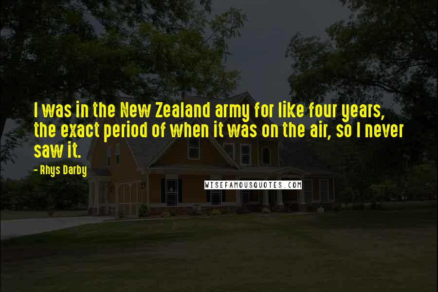 Rhys Darby Quotes: I was in the New Zealand army for like four years, the exact period of when it was on the air, so I never saw it.