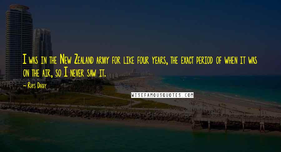 Rhys Darby Quotes: I was in the New Zealand army for like four years, the exact period of when it was on the air, so I never saw it.