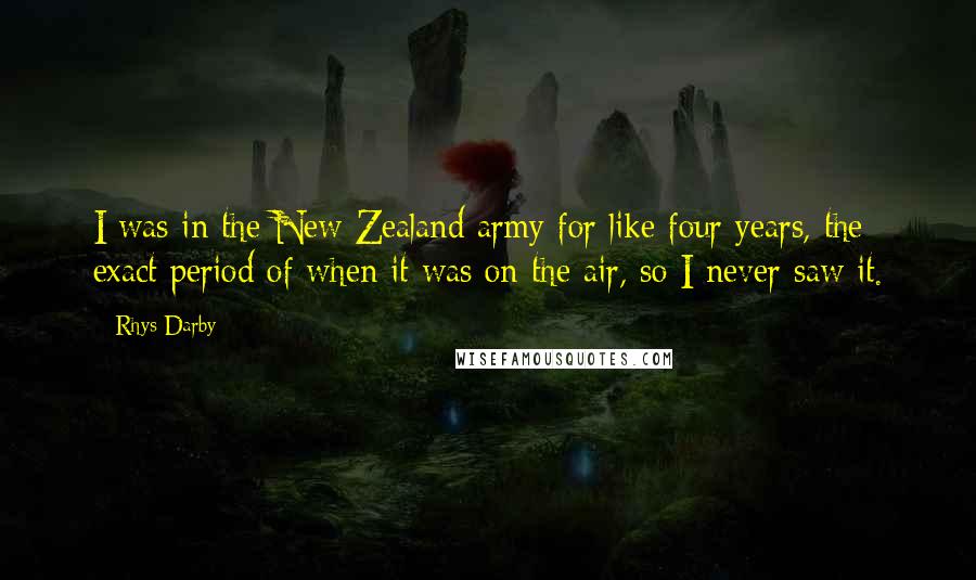 Rhys Darby Quotes: I was in the New Zealand army for like four years, the exact period of when it was on the air, so I never saw it.