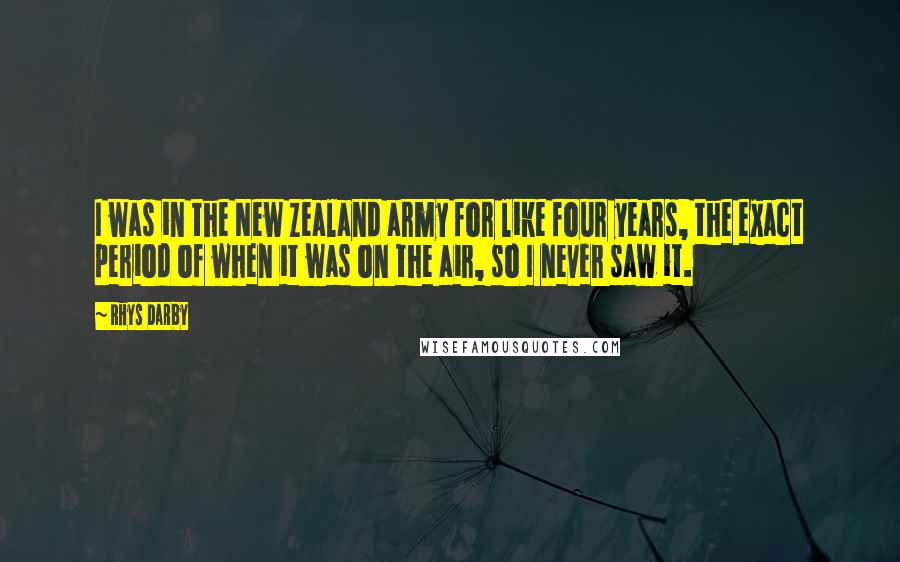 Rhys Darby Quotes: I was in the New Zealand army for like four years, the exact period of when it was on the air, so I never saw it.