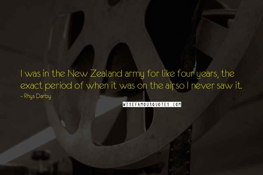 Rhys Darby Quotes: I was in the New Zealand army for like four years, the exact period of when it was on the air, so I never saw it.