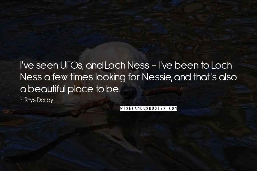 Rhys Darby Quotes: I've seen UFOs, and Loch Ness - I've been to Loch Ness a few times looking for Nessie, and that's also a beautiful place to be.