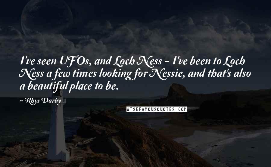 Rhys Darby Quotes: I've seen UFOs, and Loch Ness - I've been to Loch Ness a few times looking for Nessie, and that's also a beautiful place to be.