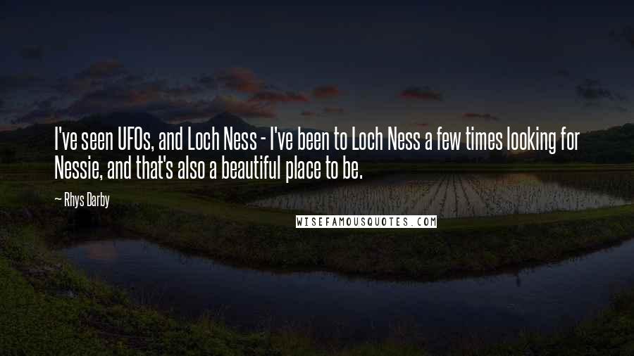 Rhys Darby Quotes: I've seen UFOs, and Loch Ness - I've been to Loch Ness a few times looking for Nessie, and that's also a beautiful place to be.