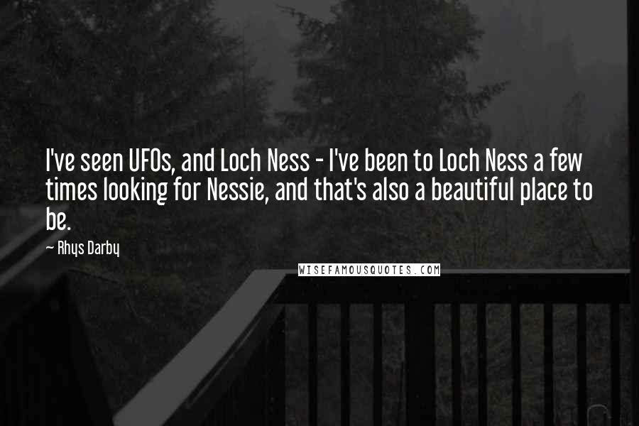 Rhys Darby Quotes: I've seen UFOs, and Loch Ness - I've been to Loch Ness a few times looking for Nessie, and that's also a beautiful place to be.