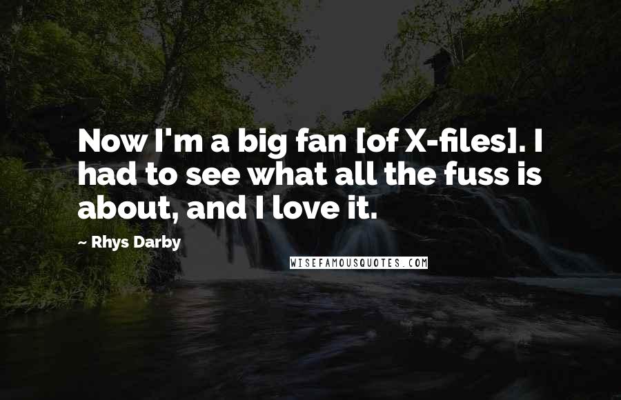 Rhys Darby Quotes: Now I'm a big fan [of X-files]. I had to see what all the fuss is about, and I love it.