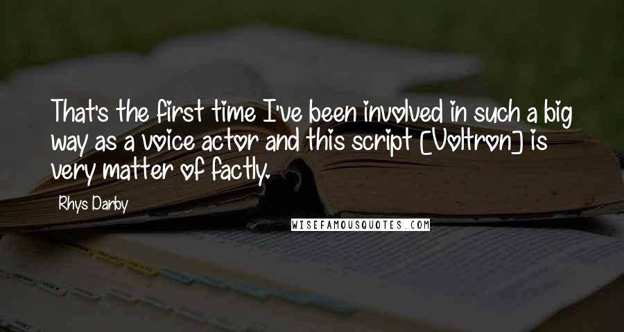 Rhys Darby Quotes: That's the first time I've been involved in such a big way as a voice actor and this script [Voltron] is very matter of factly.