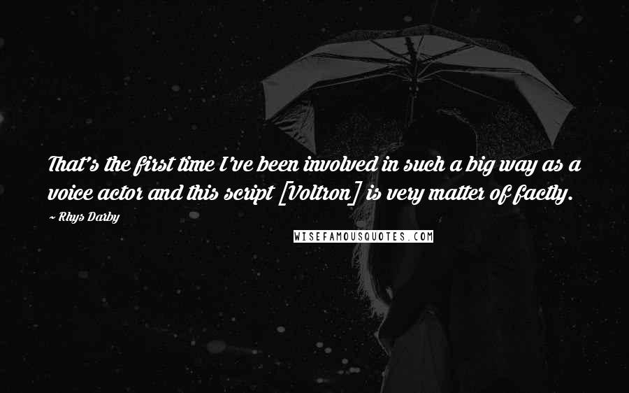 Rhys Darby Quotes: That's the first time I've been involved in such a big way as a voice actor and this script [Voltron] is very matter of factly.