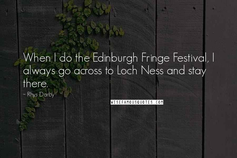Rhys Darby Quotes: When I do the Edinburgh Fringe Festival, I always go across to Loch Ness and stay there.