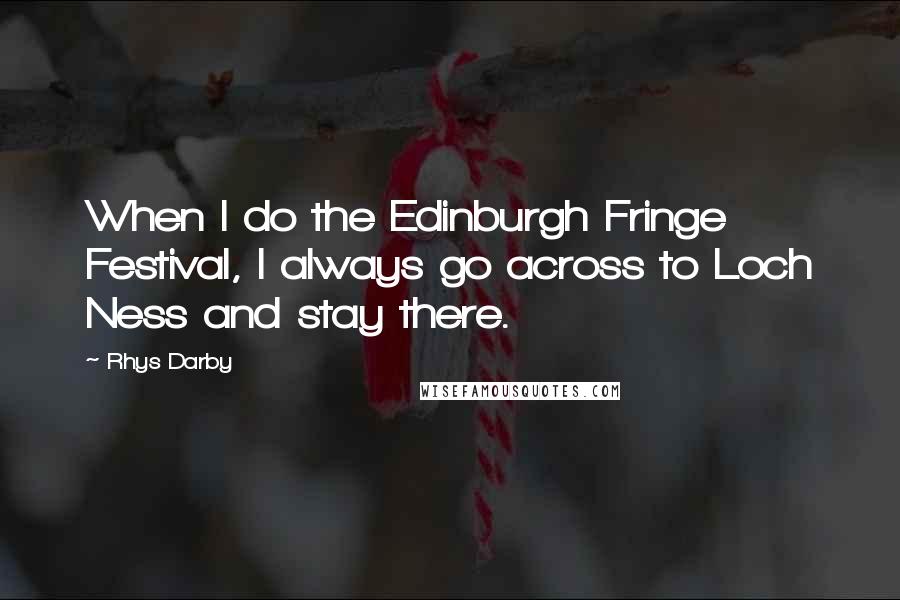 Rhys Darby Quotes: When I do the Edinburgh Fringe Festival, I always go across to Loch Ness and stay there.