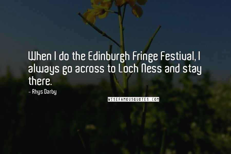 Rhys Darby Quotes: When I do the Edinburgh Fringe Festival, I always go across to Loch Ness and stay there.