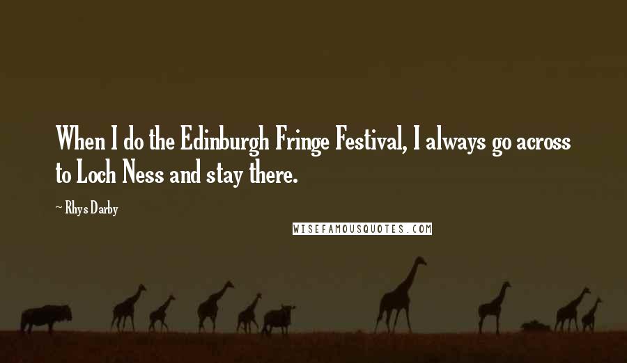 Rhys Darby Quotes: When I do the Edinburgh Fringe Festival, I always go across to Loch Ness and stay there.