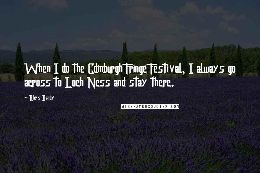 Rhys Darby Quotes: When I do the Edinburgh Fringe Festival, I always go across to Loch Ness and stay there.