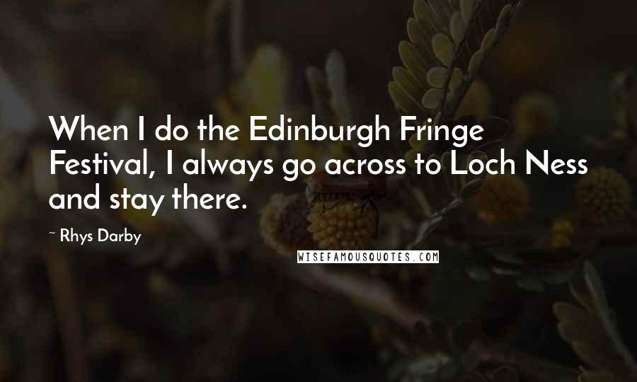 Rhys Darby Quotes: When I do the Edinburgh Fringe Festival, I always go across to Loch Ness and stay there.