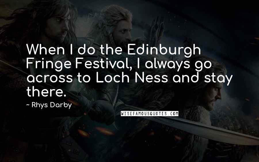 Rhys Darby Quotes: When I do the Edinburgh Fringe Festival, I always go across to Loch Ness and stay there.
