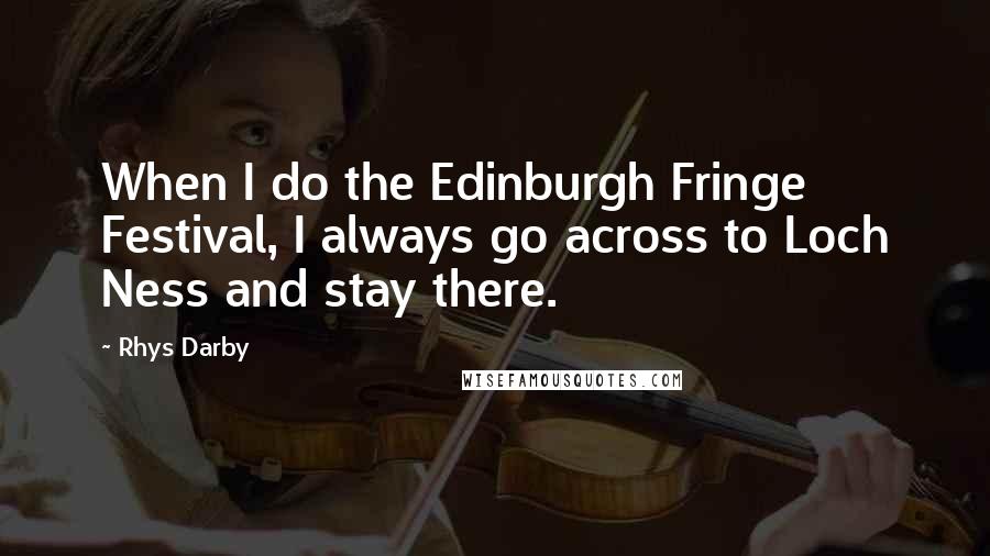 Rhys Darby Quotes: When I do the Edinburgh Fringe Festival, I always go across to Loch Ness and stay there.