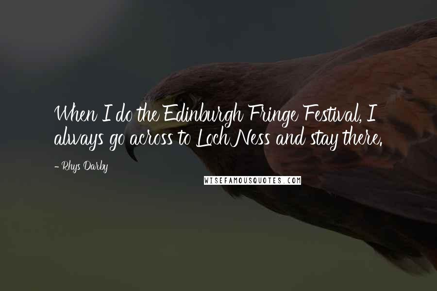Rhys Darby Quotes: When I do the Edinburgh Fringe Festival, I always go across to Loch Ness and stay there.
