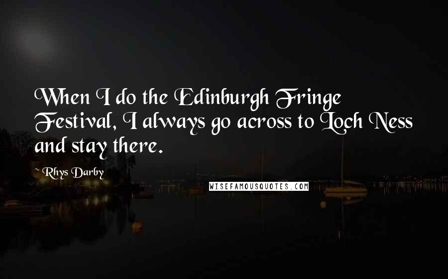 Rhys Darby Quotes: When I do the Edinburgh Fringe Festival, I always go across to Loch Ness and stay there.
