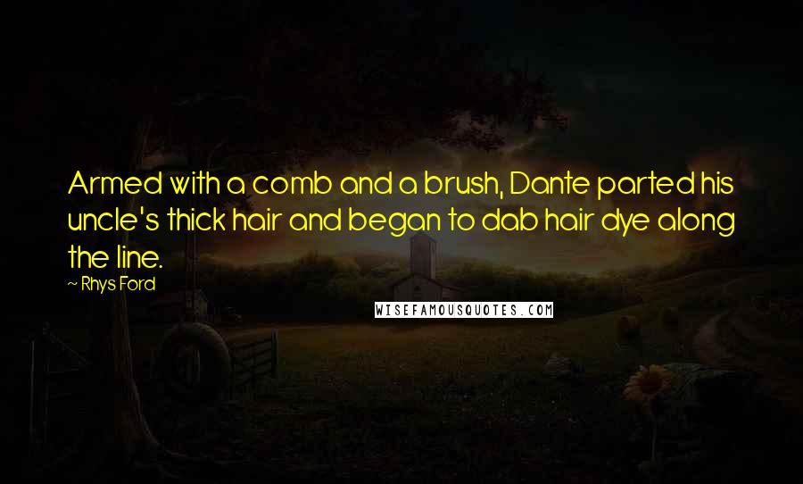 Rhys Ford Quotes: Armed with a comb and a brush, Dante parted his uncle's thick hair and began to dab hair dye along the line.