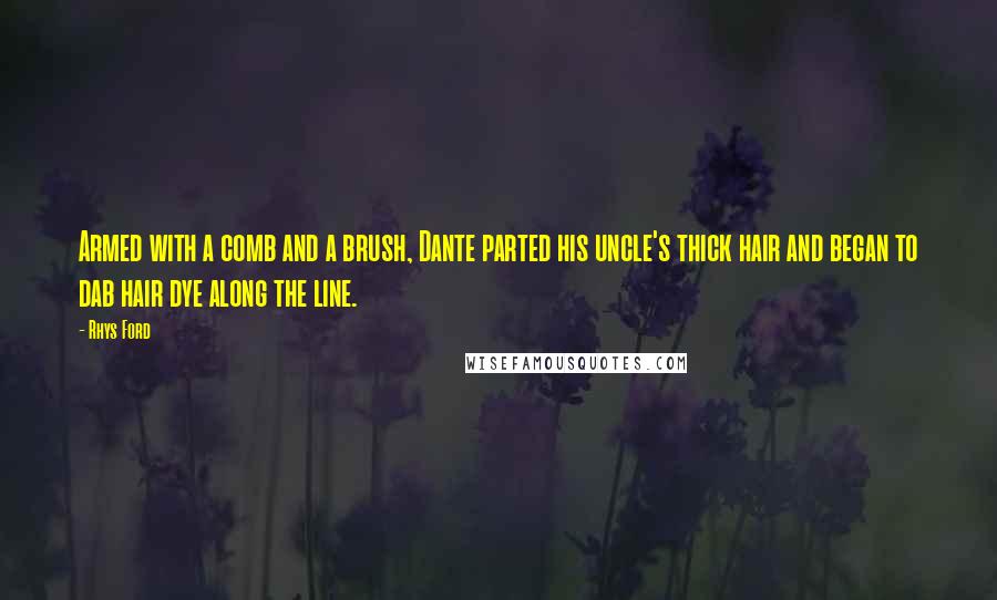 Rhys Ford Quotes: Armed with a comb and a brush, Dante parted his uncle's thick hair and began to dab hair dye along the line.
