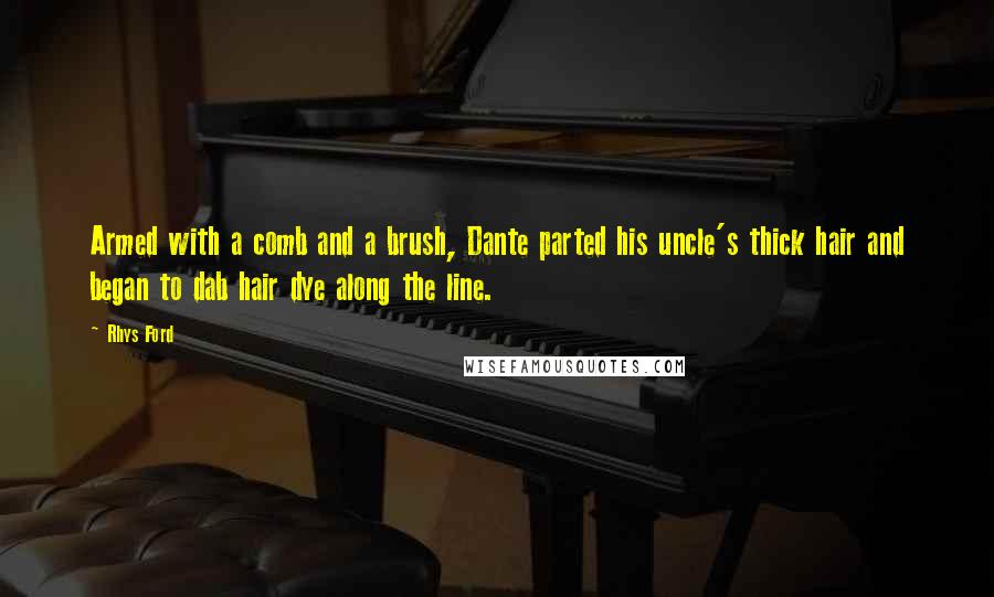 Rhys Ford Quotes: Armed with a comb and a brush, Dante parted his uncle's thick hair and began to dab hair dye along the line.