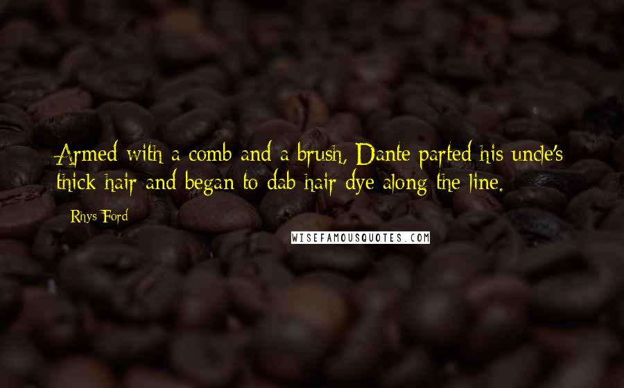 Rhys Ford Quotes: Armed with a comb and a brush, Dante parted his uncle's thick hair and began to dab hair dye along the line.