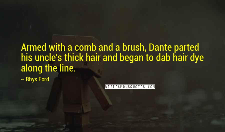 Rhys Ford Quotes: Armed with a comb and a brush, Dante parted his uncle's thick hair and began to dab hair dye along the line.