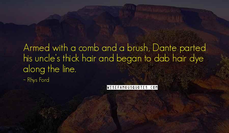 Rhys Ford Quotes: Armed with a comb and a brush, Dante parted his uncle's thick hair and began to dab hair dye along the line.