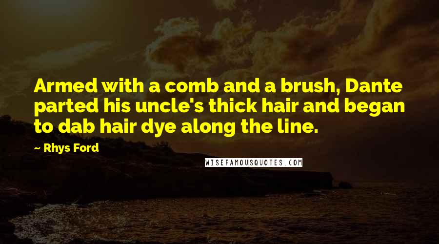 Rhys Ford Quotes: Armed with a comb and a brush, Dante parted his uncle's thick hair and began to dab hair dye along the line.