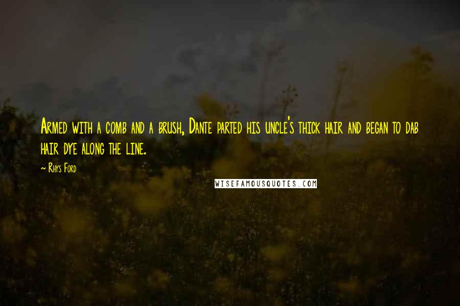 Rhys Ford Quotes: Armed with a comb and a brush, Dante parted his uncle's thick hair and began to dab hair dye along the line.
