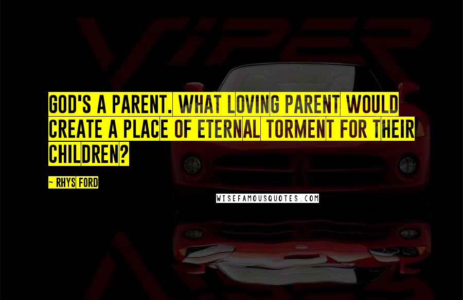 Rhys Ford Quotes: God's a parent. What loving parent would create a place of eternal torment for their children?