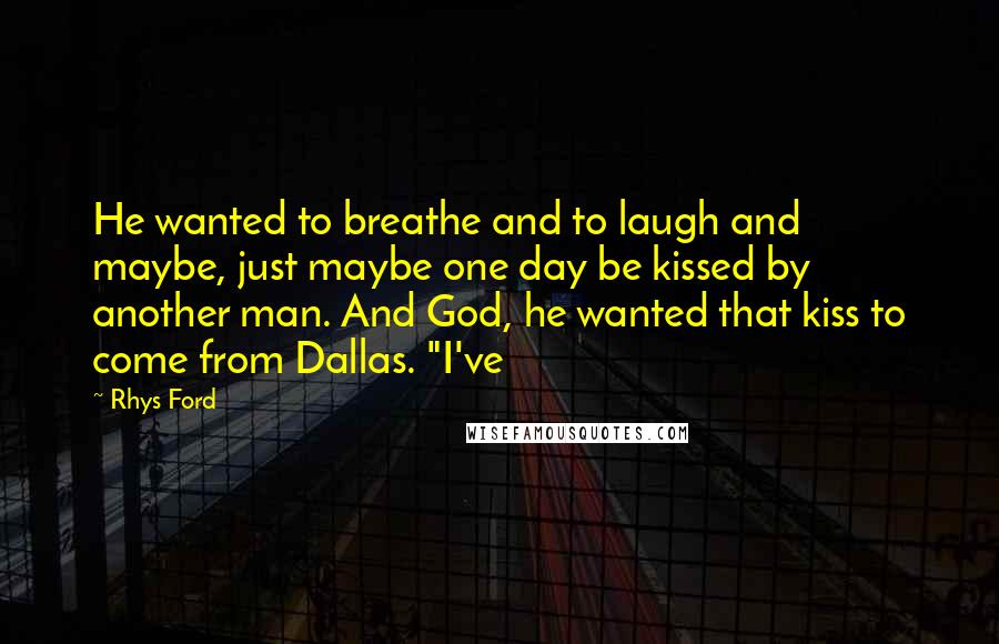 Rhys Ford Quotes: He wanted to breathe and to laugh and maybe, just maybe one day be kissed by another man. And God, he wanted that kiss to come from Dallas. "I've