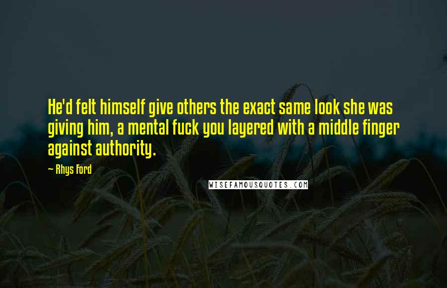 Rhys Ford Quotes: He'd felt himself give others the exact same look she was giving him, a mental fuck you layered with a middle finger against authority.