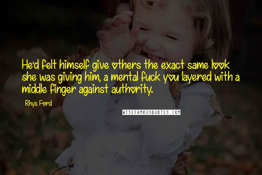 Rhys Ford Quotes: He'd felt himself give others the exact same look she was giving him, a mental fuck you layered with a middle finger against authority.