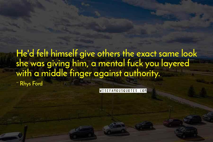 Rhys Ford Quotes: He'd felt himself give others the exact same look she was giving him, a mental fuck you layered with a middle finger against authority.