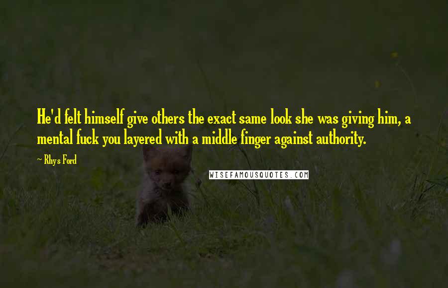 Rhys Ford Quotes: He'd felt himself give others the exact same look she was giving him, a mental fuck you layered with a middle finger against authority.
