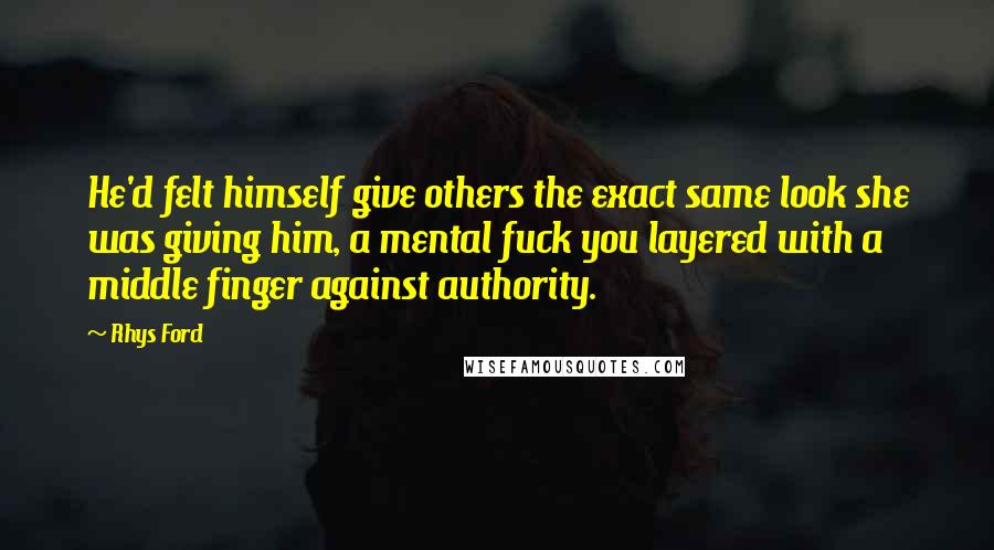 Rhys Ford Quotes: He'd felt himself give others the exact same look she was giving him, a mental fuck you layered with a middle finger against authority.