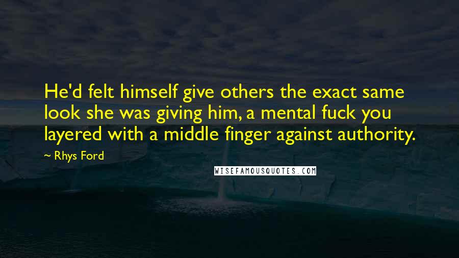 Rhys Ford Quotes: He'd felt himself give others the exact same look she was giving him, a mental fuck you layered with a middle finger against authority.