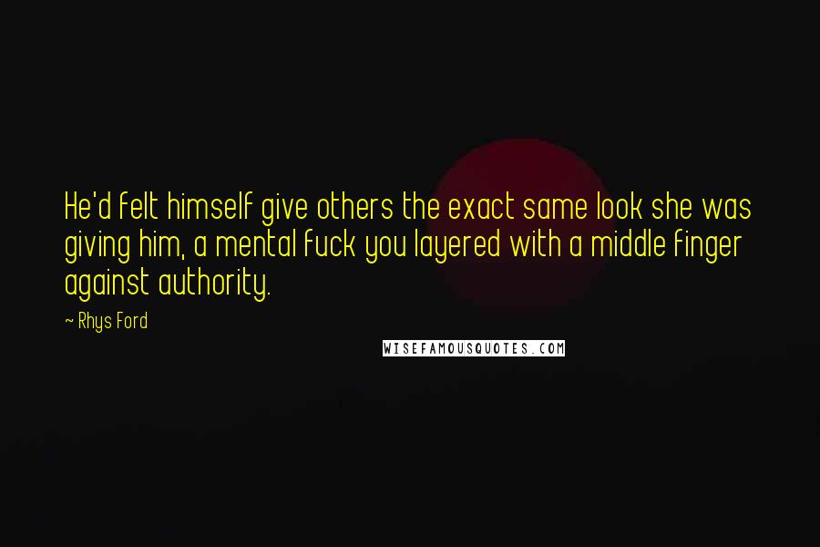 Rhys Ford Quotes: He'd felt himself give others the exact same look she was giving him, a mental fuck you layered with a middle finger against authority.