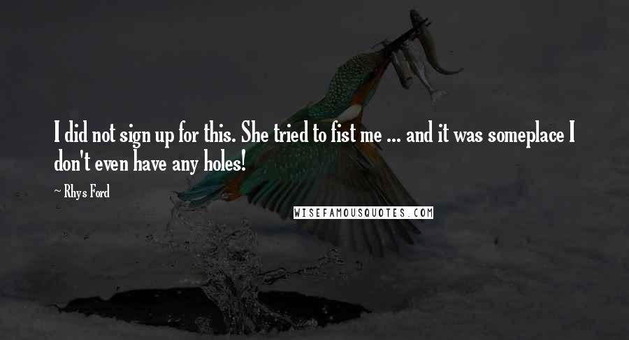 Rhys Ford Quotes: I did not sign up for this. She tried to fist me ... and it was someplace I don't even have any holes!