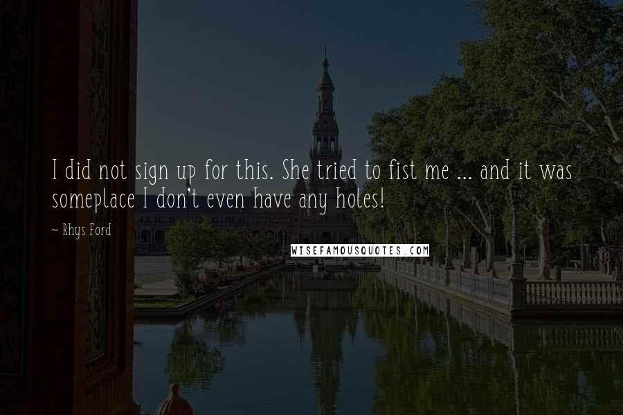 Rhys Ford Quotes: I did not sign up for this. She tried to fist me ... and it was someplace I don't even have any holes!